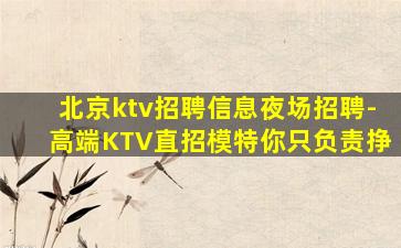 北京ktv招聘信息夜场招聘-高端KTV直招模特你只负责挣